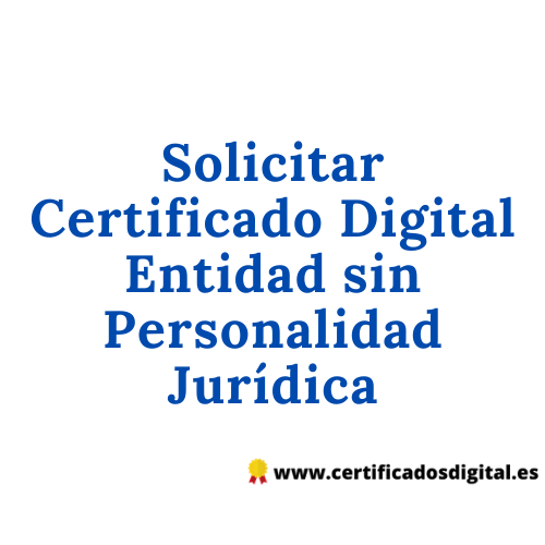 Solicitar Certificado Digital Entidad sin Personalidad Jurídica Solicitar Certificado Digital Entidad sin Personalidad Jurídica