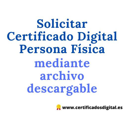 Solicitar Certificado Digital Persona Física mediante archivo descargable